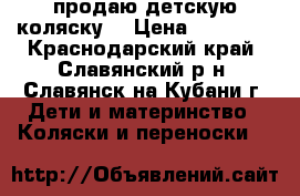 продаю детскую коляску  › Цена ­ 13 000 - Краснодарский край, Славянский р-н, Славянск-на-Кубани г. Дети и материнство » Коляски и переноски   